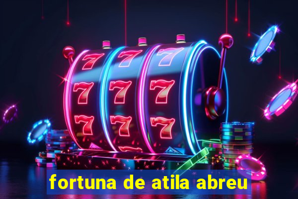 fortuna de atila abreu